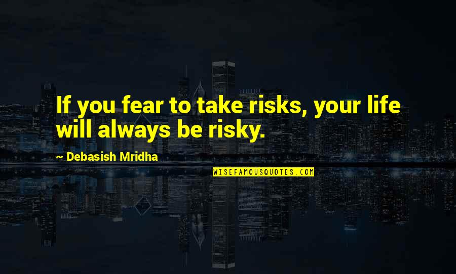 Life Risks Quotes By Debasish Mridha: If you fear to take risks, your life