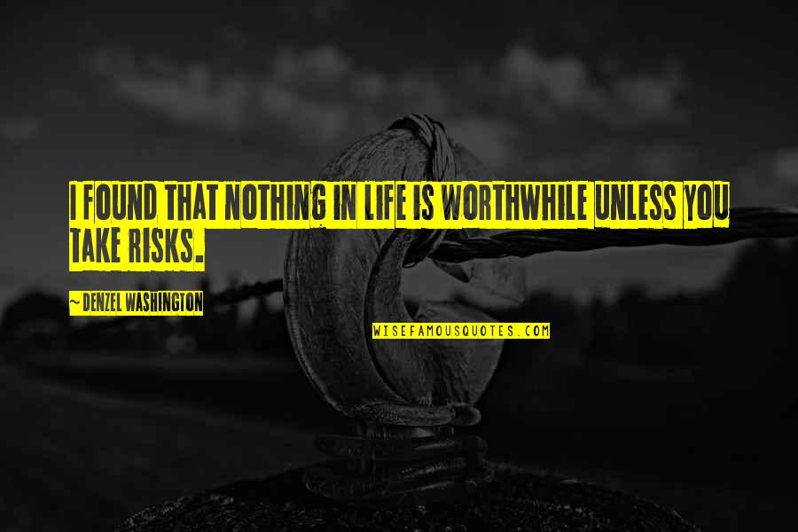 Life Risks Quotes By Denzel Washington: I found that nothing in life is worthwhile