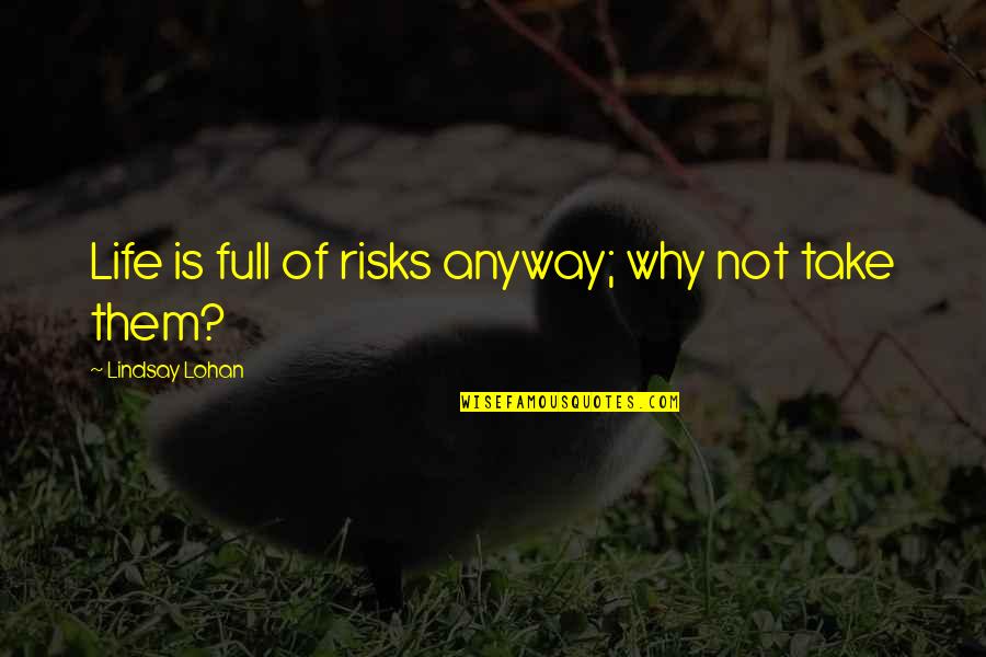 Life Risks Quotes By Lindsay Lohan: Life is full of risks anyway; why not