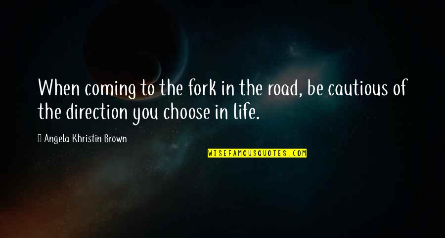 Life Road Quotes By Angela Khristin Brown: When coming to the fork in the road,