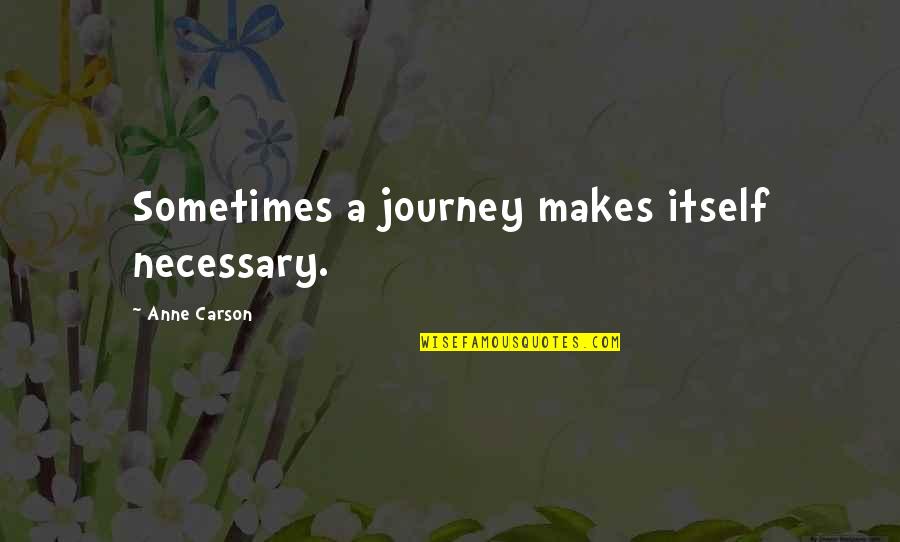 Life Road Quotes By Anne Carson: Sometimes a journey makes itself necessary.