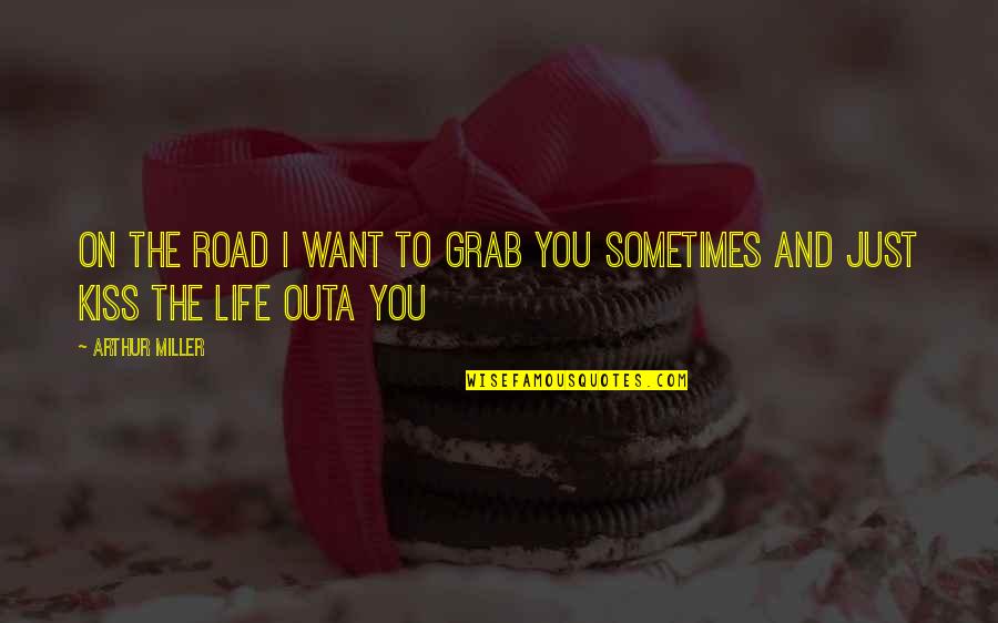 Life Road Quotes By Arthur Miller: On the road I want to grab you