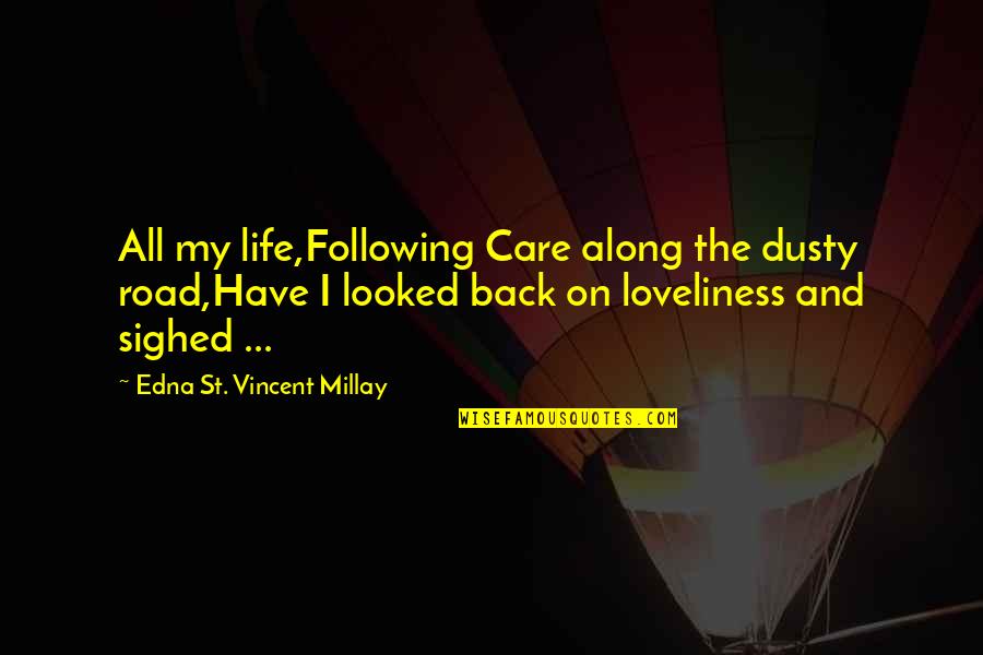 Life Road Quotes By Edna St. Vincent Millay: All my life,Following Care along the dusty road,Have