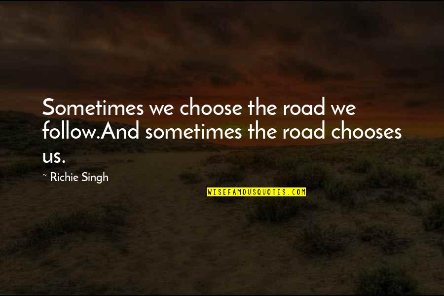 Life Road Quotes By Richie Singh: Sometimes we choose the road we follow.And sometimes