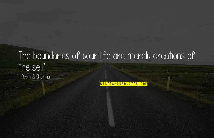 Life Robin Sharma Quotes By Robin S. Sharma: The boundaries of your life are merely creations Life Robin Sharma Quotes By Robin S. Sharma: The boundaries of your life are merely creations