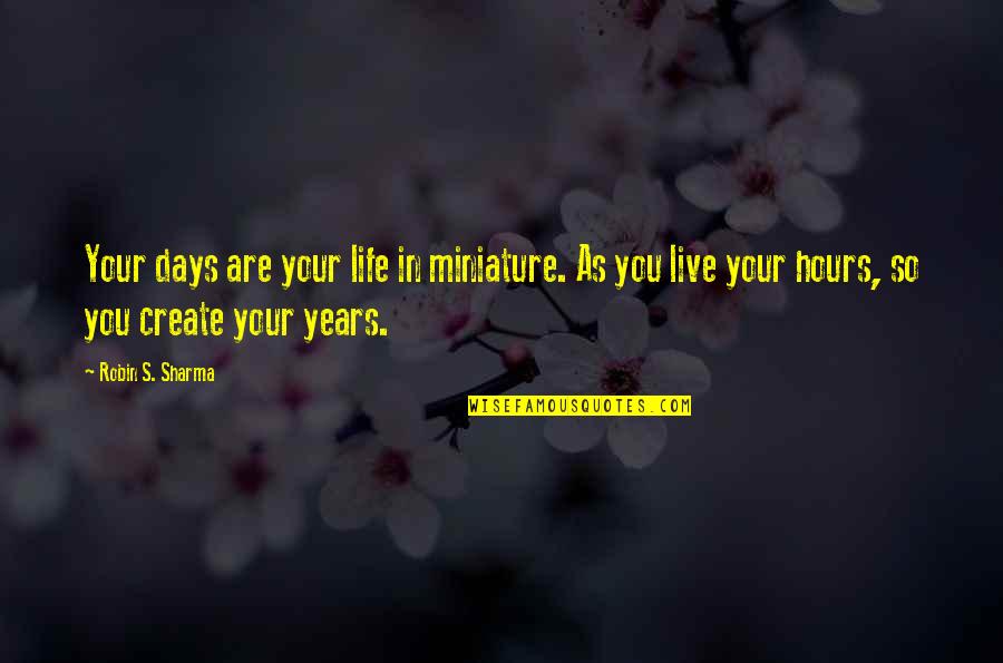 Life Robin Sharma Quotes By Robin S. Sharma: Your days are your life in miniature. As