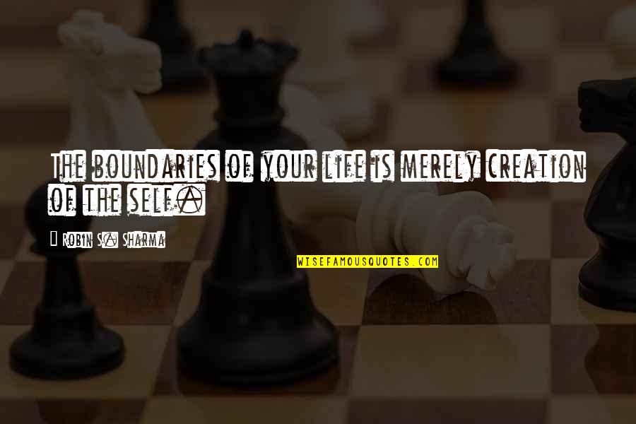 Life Robin Sharma Quotes By Robin S. Sharma: The boundaries of your life is merely creation