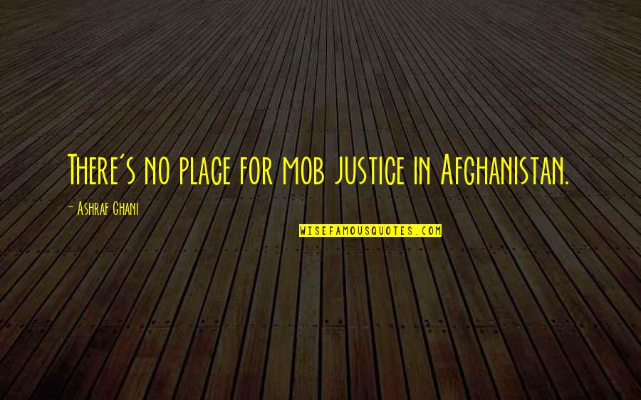 Life Rough Times Quotes By Ashraf Ghani: There's no place for mob justice in Afghanistan. Life Rough Times Quotes By Ashraf Ghani: There's no place for mob justice in Afghanistan.