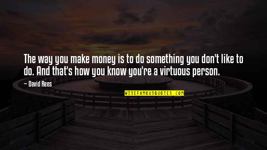 Life Rough Times Quotes By David Rees: The way you make money is to do Life Rough Times Quotes By David Rees: The way you make money is to do
