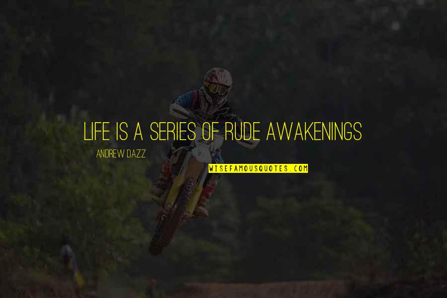 Life Rude Quotes By Andrew Dazz: LIFE IS A SERIES OF RUDE AWAKENINGS