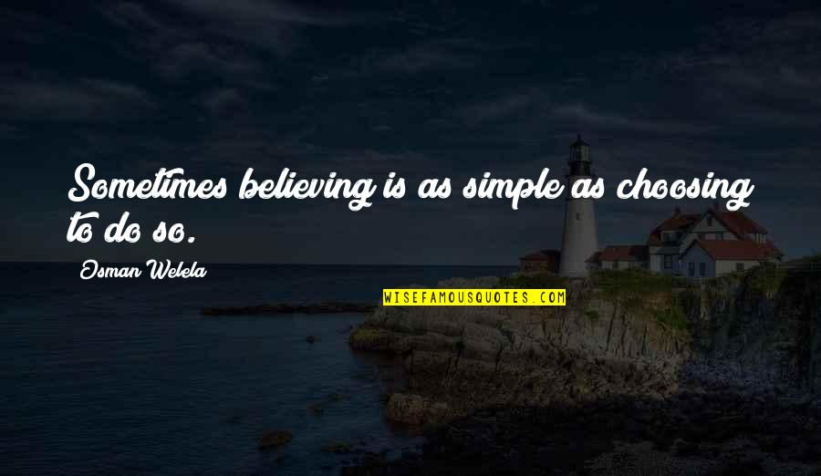 Life Rude Quotes By Osman Welela: Sometimes believing is as simple as choosing to