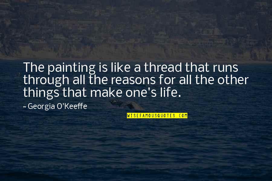 Life Runs Quotes By Georgia O'Keeffe: The painting is like a thread that runs