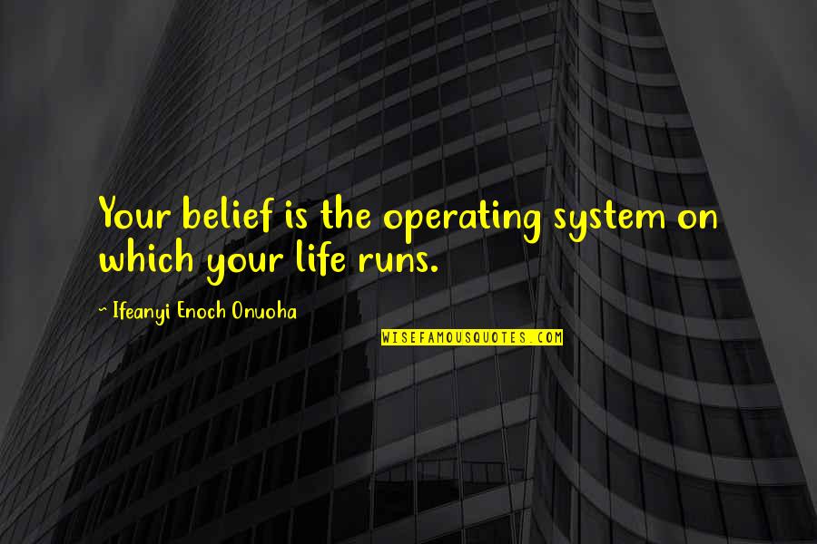 Life Runs Quotes By Ifeanyi Enoch Onuoha: Your belief is the operating system on which