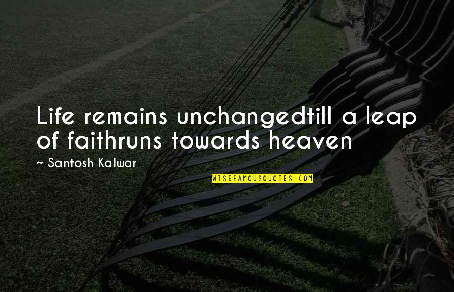 Life Runs Quotes By Santosh Kalwar: Life remains unchangedtill a leap of faithruns towards