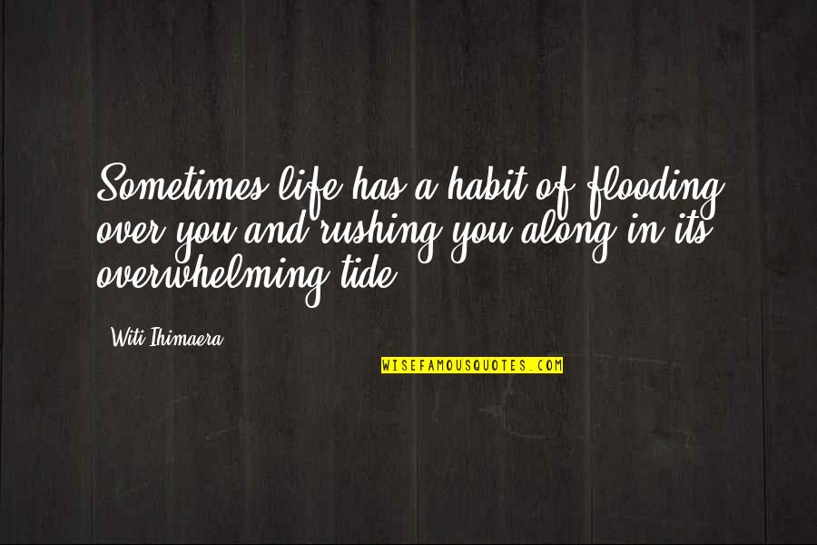 Life Rushing Quotes By Witi Ihimaera: Sometimes life has a habit of flooding over