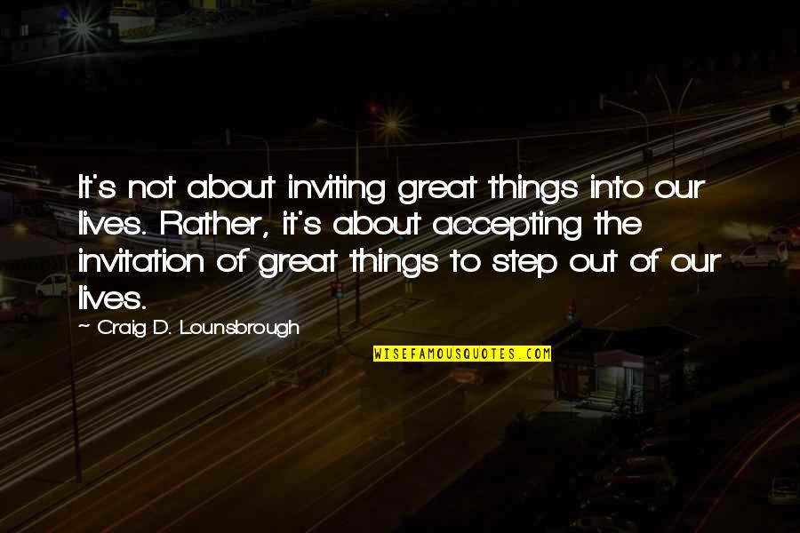 Life S Calling Quotes By Craig D. Lounsbrough: It's not about inviting great things into our Life S Calling Quotes By Craig D. Lounsbrough: It's not about inviting great things into our