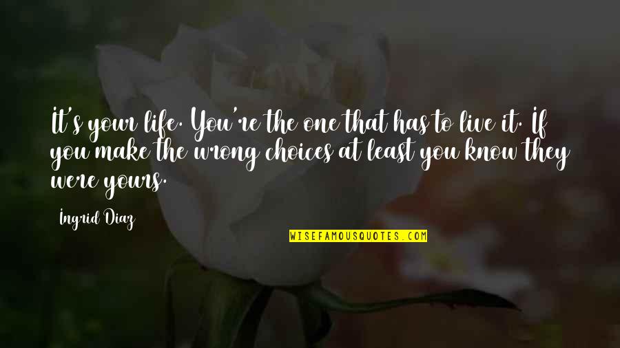 Life S Choices Quotes By Ingrid Diaz: It's your life. You're the one that has Life S Choices Quotes By Ingrid Diaz: It's your life. You're the one that has