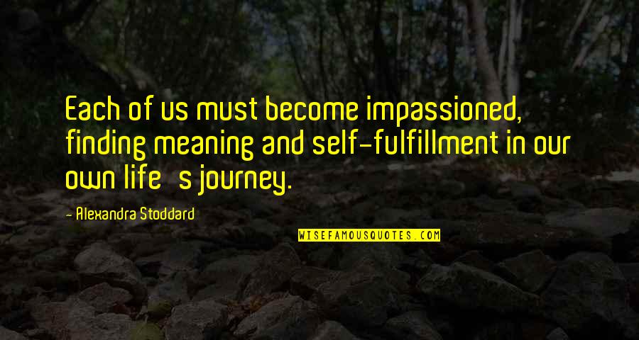 Life S Journey Quotes By Alexandra Stoddard: Each of us must become impassioned, finding meaning Life S Journey Quotes By Alexandra Stoddard: Each of us must become impassioned, finding meaning