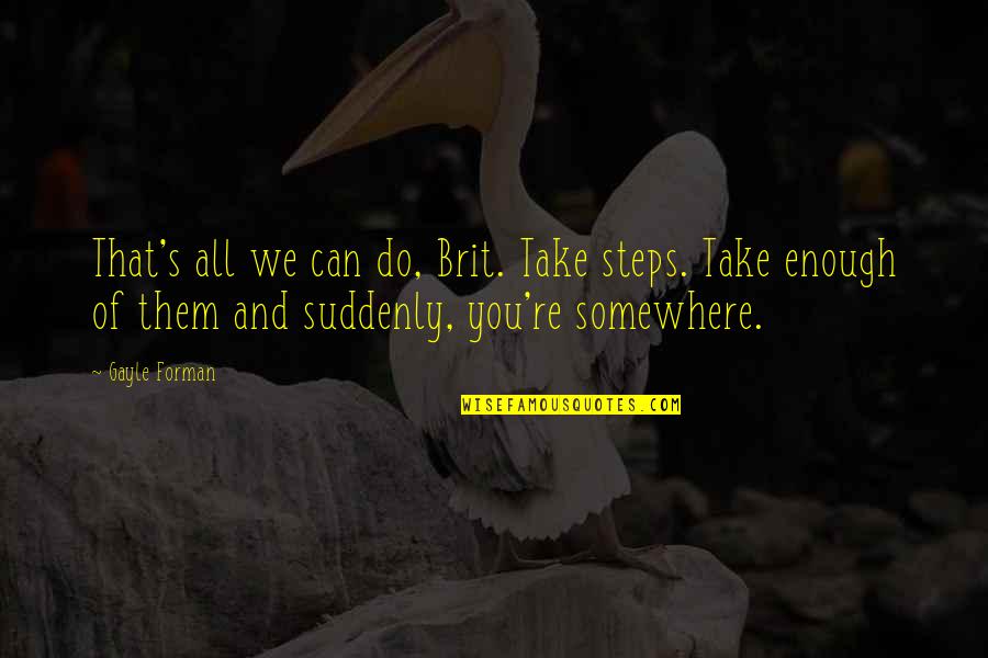 Life S Journey Quotes By Gayle Forman: That's all we can do, Brit. Take steps. Life S Journey Quotes By Gayle Forman: That's all we can do, Brit. Take steps.