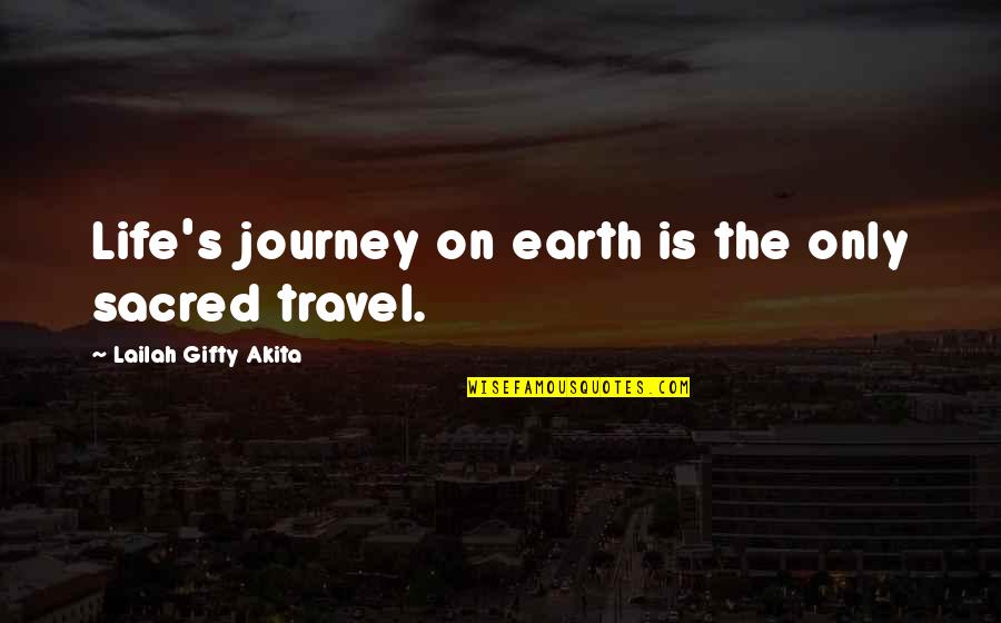 Life S Journey Quotes By Lailah Gifty Akita: Life's journey on earth is the only sacred Life S Journey Quotes By Lailah Gifty Akita: Life's journey on earth is the only sacred
