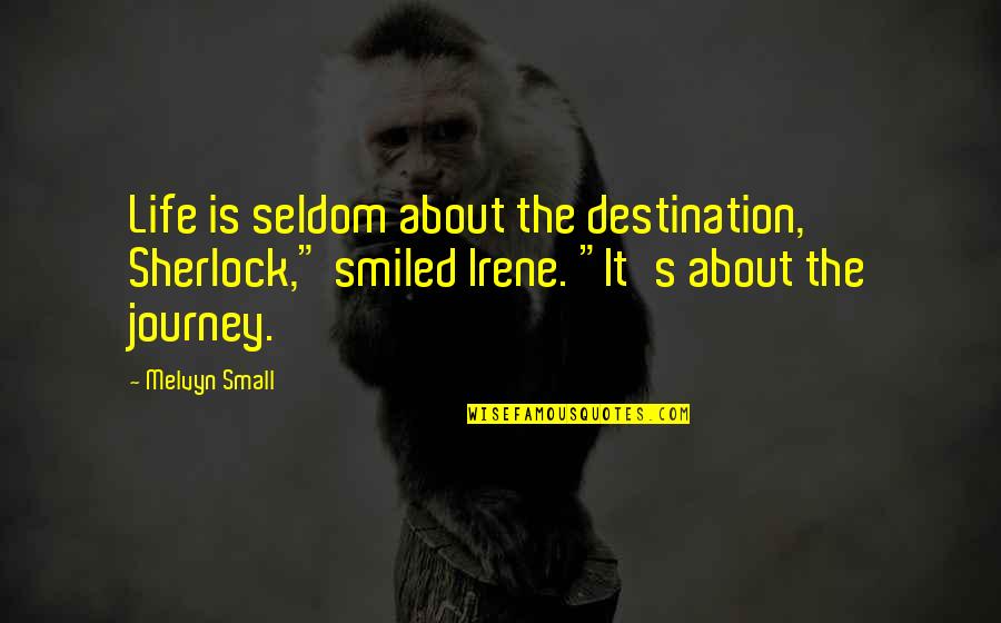 Life S Journey Quotes By Melvyn Small: Life is seldom about the destination, Sherlock," smiled Life S Journey Quotes By Melvyn Small: Life is seldom about the destination, Sherlock," smiled