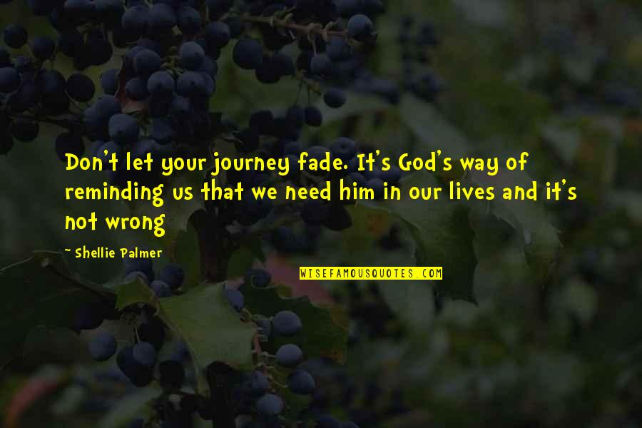 Life S Journey Quotes By Shellie Palmer: Don't let your journey fade. It's God's way Life S Journey Quotes By Shellie Palmer: Don't let your journey fade. It's God's way