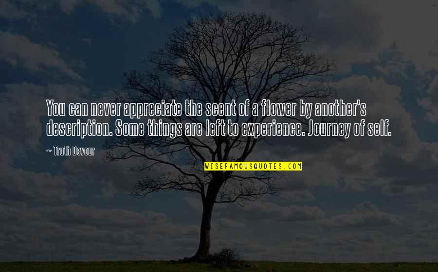 Life S Journey Quotes By Truth Devour: You can never appreciate the scent of a Life S Journey Quotes By Truth Devour: You can never appreciate the scent of a