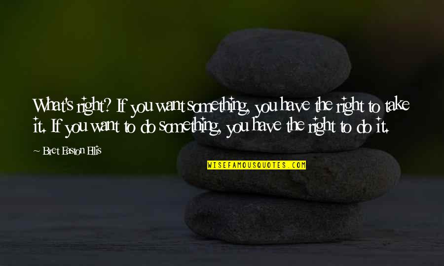 Life S Lesson Quotes By Bret Easton Ellis: What's right? If you want something, you have Life S Lesson Quotes By Bret Easton Ellis: What's right? If you want something, you have
