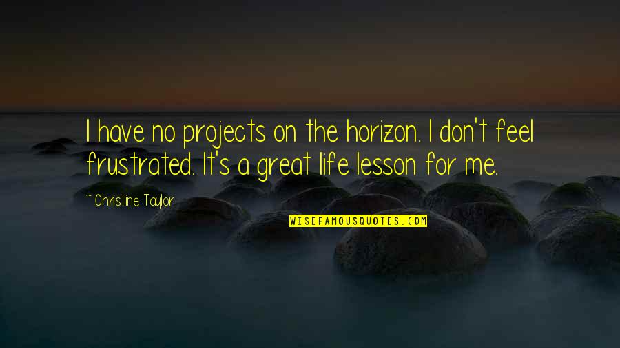 Life S Lesson Quotes By Christine Taylor: I have no projects on the horizon. I Life S Lesson Quotes By Christine Taylor: I have no projects on the horizon. I