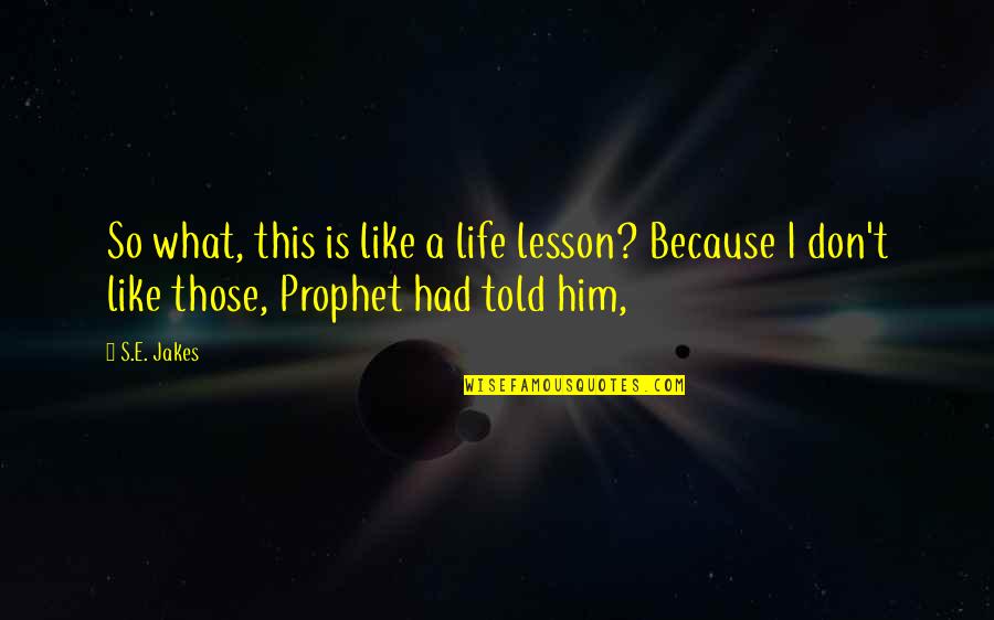 Life S Lesson Quotes By S.E. Jakes: So what, this is like a life lesson?