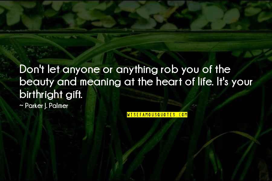 Life S Meaning Quotes By Parker J. Palmer: Don't let anyone or anything rob you of Life S Meaning Quotes By Parker J. Palmer: Don't let anyone or anything rob you of