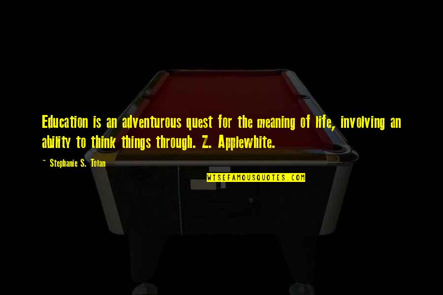 Life S Meaning Quotes By Stephanie S. Tolan: Education is an adventurous quest for the meaning Life S Meaning Quotes By Stephanie S. Tolan: Education is an adventurous quest for the meaning