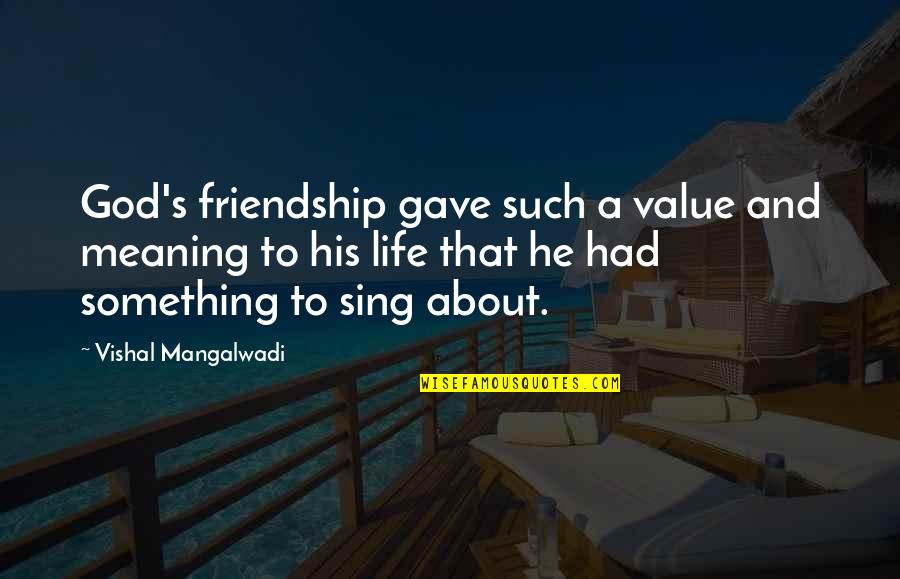 Life S Meaning Quotes By Vishal Mangalwadi: God's friendship gave such a value and meaning Life S Meaning Quotes By Vishal Mangalwadi: God's friendship gave such a value and meaning