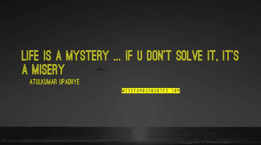 Life S Misery Quotes By Atulkumar Upadhye: Life is a mystery ... if u don't