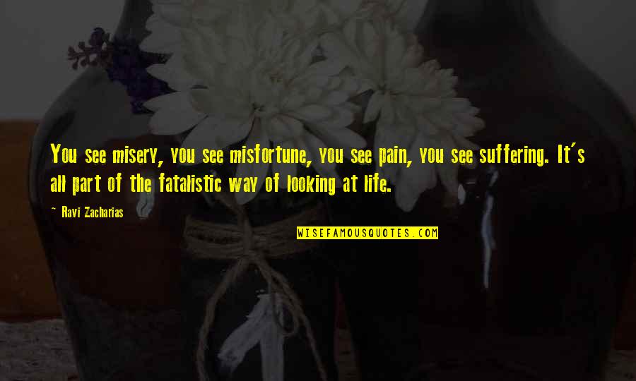 Life S Misery Quotes By Ravi Zacharias: You see misery, you see misfortune, you see