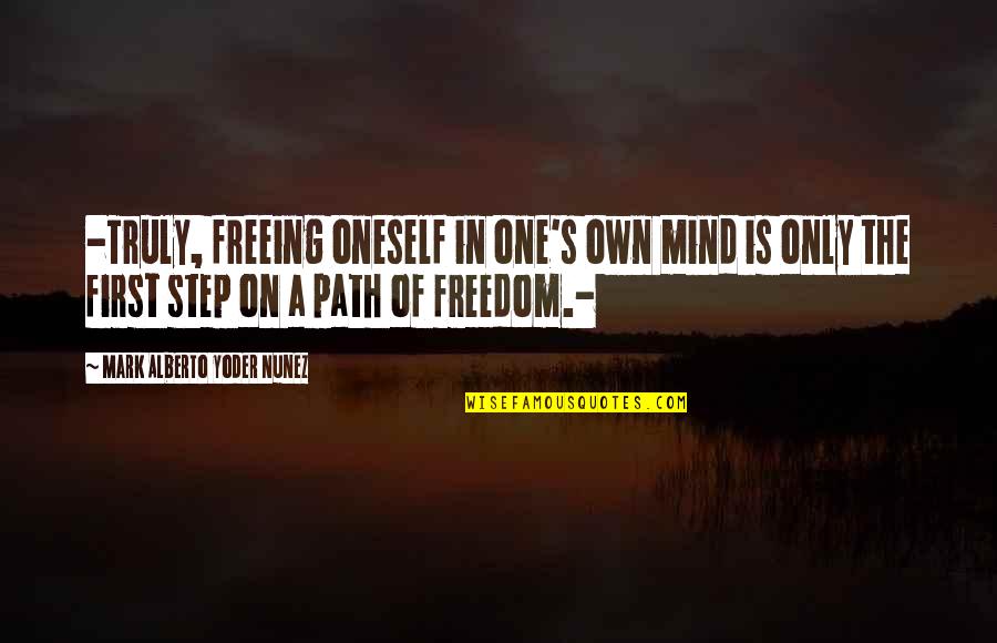 Life S Path Quotes By Mark Alberto Yoder Nunez: -Truly, freeing oneself in one's own mind is Life S Path Quotes By Mark Alberto Yoder Nunez: -Truly, freeing oneself in one's own mind is