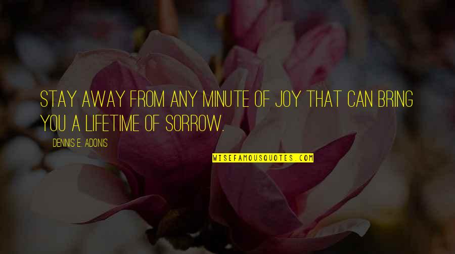 Life Sad Quotes By Dennis E. Adonis: Stay away from any minute of joy that