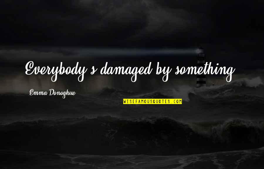 Life Sad Quotes By Emma Donoghue: Everybody's damaged by something.
