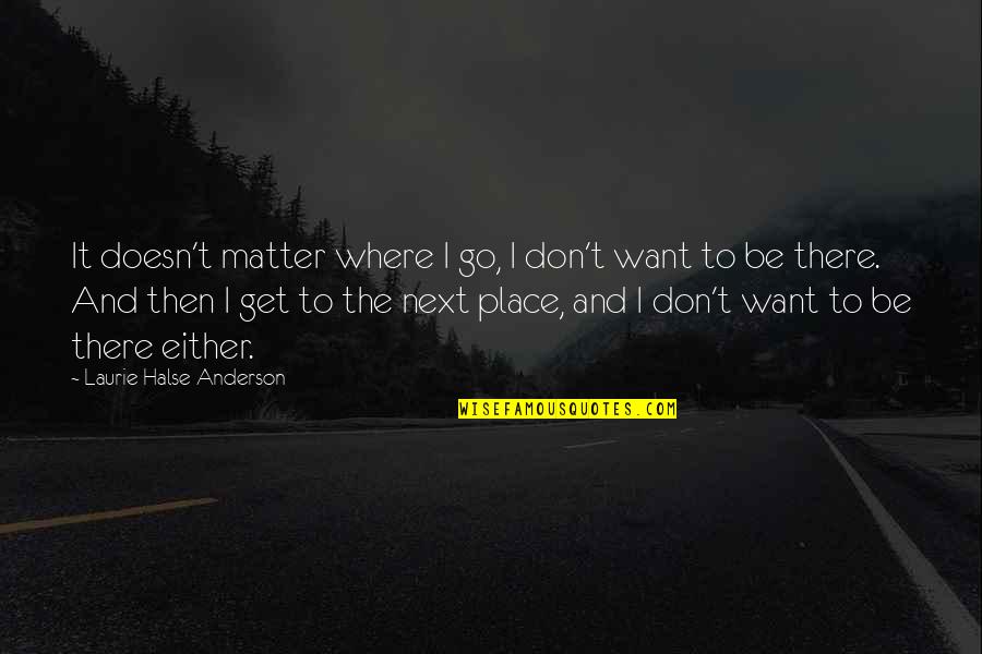 Life Sad Quotes By Laurie Halse Anderson: It doesn't matter where I go, I don't