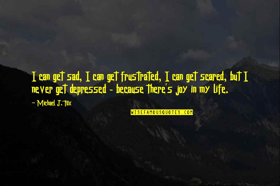 Life Sad Quotes By Michael J. Fox: I can get sad, I can get frustrated,