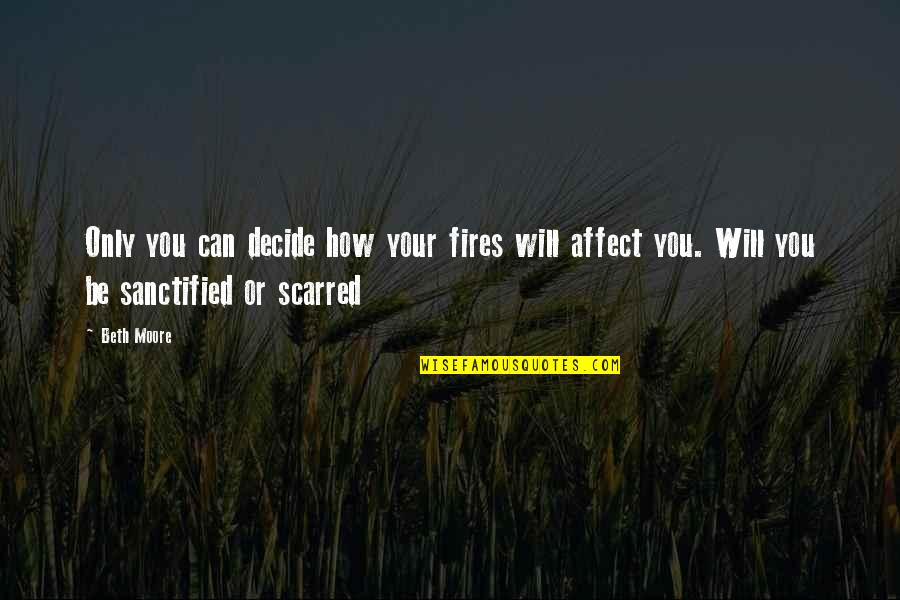 Life Sad Times Quotes By Beth Moore: Only you can decide how your fires will