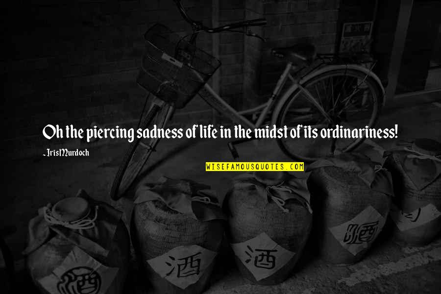 Life Sadness Quotes By Iris Murdoch: Oh the piercing sadness of life in the