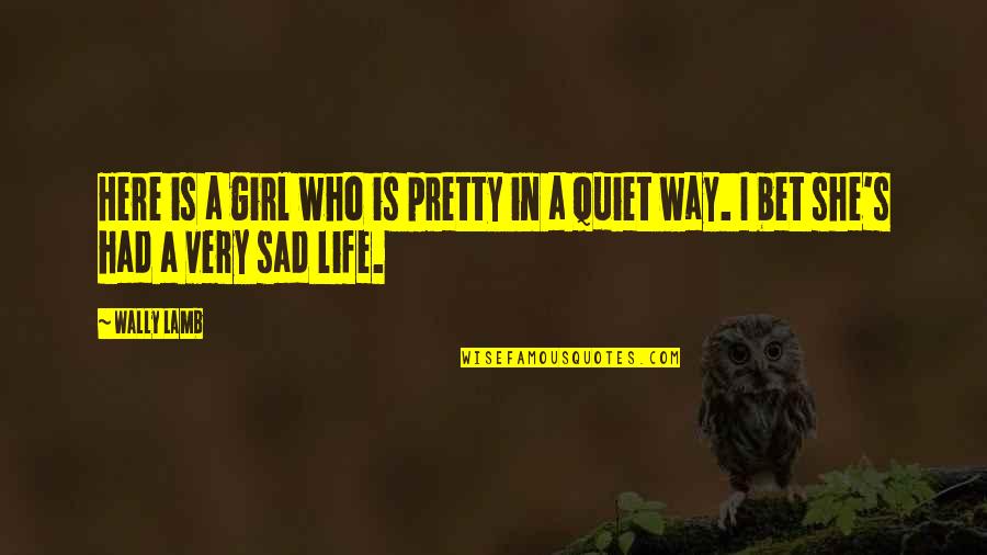 Life Sadness Quotes By Wally Lamb: Here is a girl who is pretty in