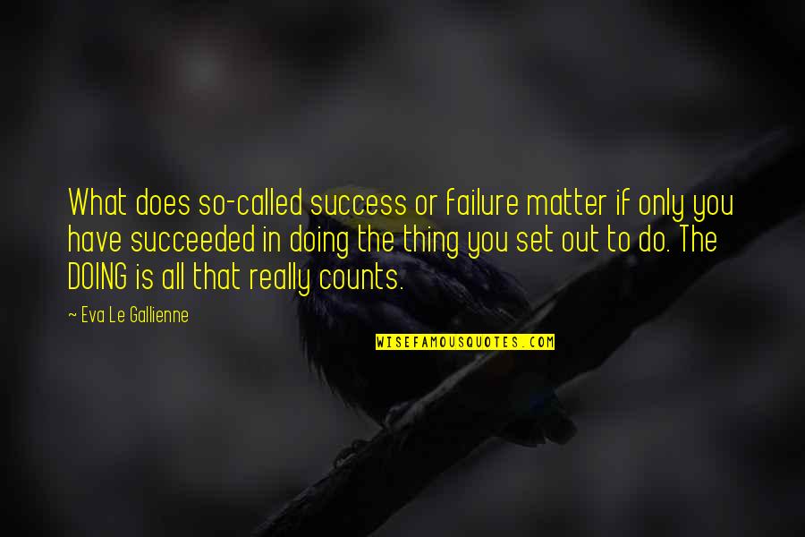Life Sample Quotes By Eva Le Gallienne: What does so-called success or failure matter if