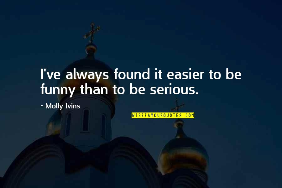 Life Sarcastic Funny Quotes By Molly Ivins: I've always found it easier to be funny