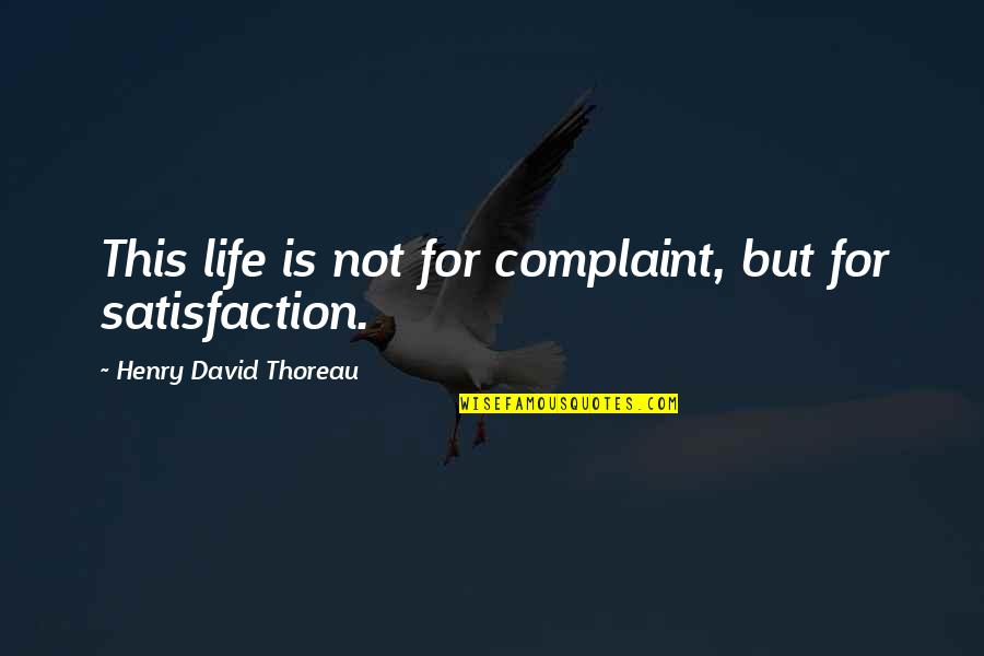 Life Satisfaction Quotes By Henry David Thoreau: This life is not for complaint, but for Life Satisfaction Quotes By Henry David Thoreau: This life is not for complaint, but for