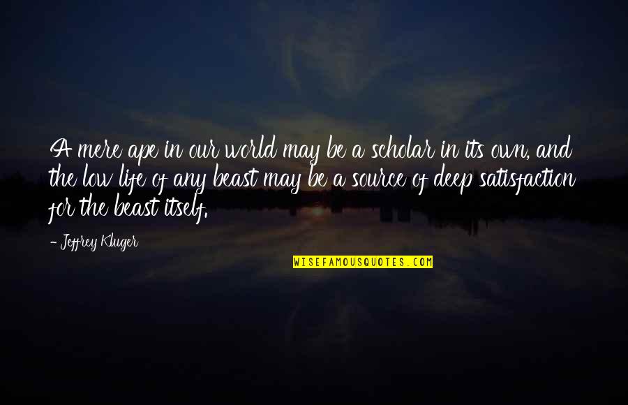 Life Satisfaction Quotes By Jeffrey Kluger: A mere ape in our world may be Life Satisfaction Quotes By Jeffrey Kluger: A mere ape in our world may be