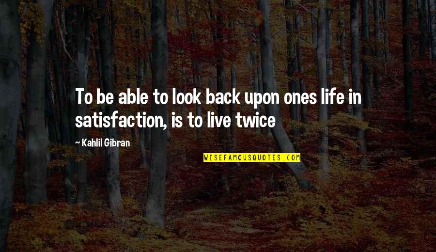 Life Satisfaction Quotes By Kahlil Gibran: To be able to look back upon ones