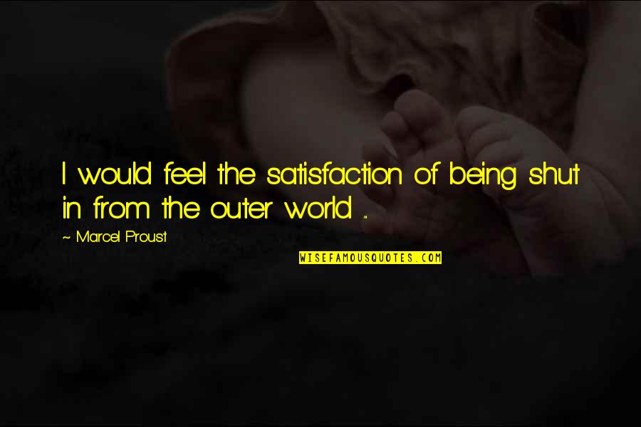 Life Satisfaction Quotes By Marcel Proust: I would feel the satisfaction of being shut