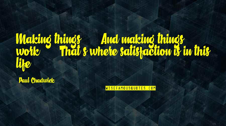 Life Satisfaction Quotes By Paul Chadwick: Making things . . . And making things Life Satisfaction Quotes By Paul Chadwick: Making things . . . And making things